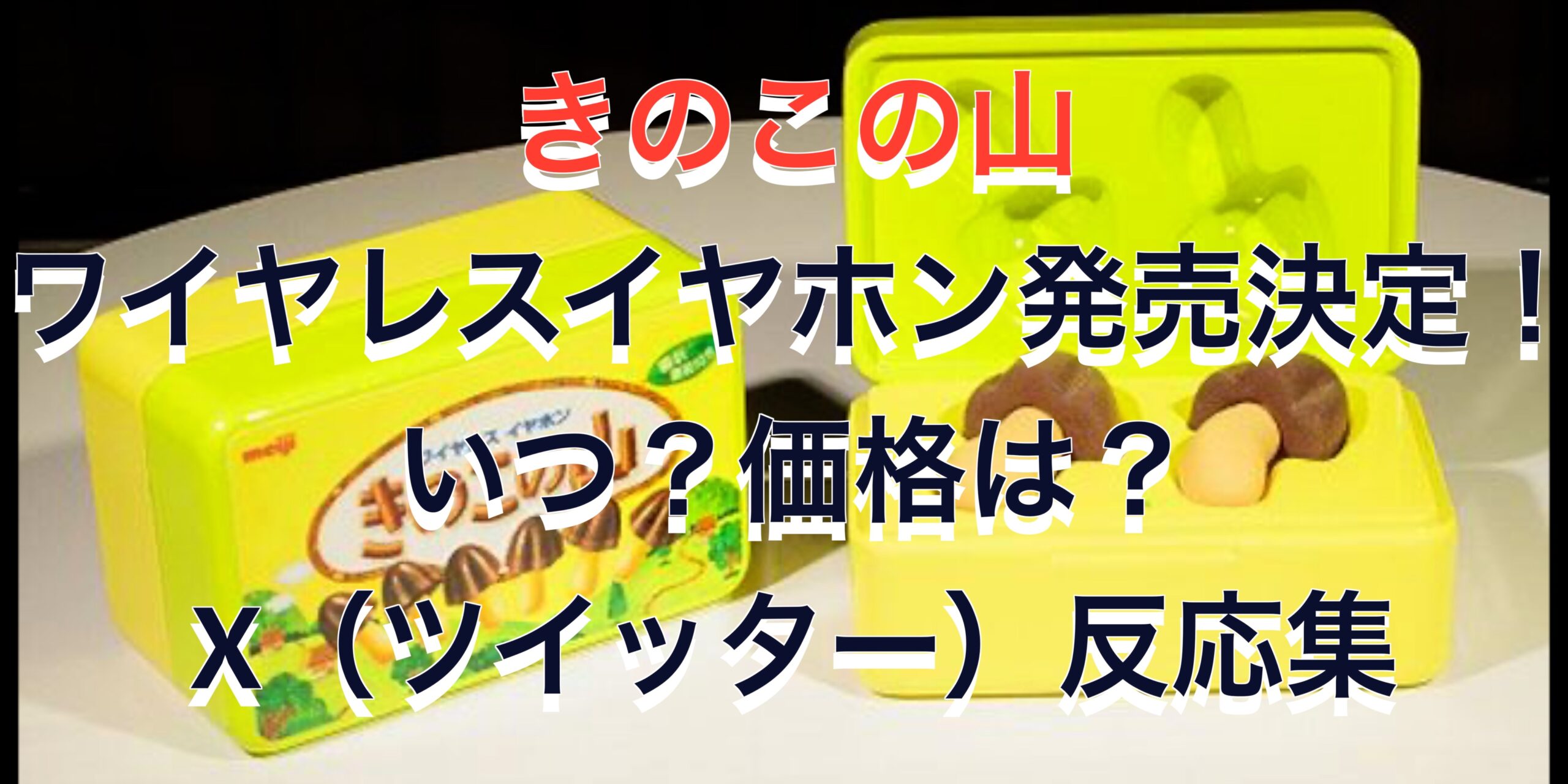 きのこの山ワイヤレスイヤホン発売決定！いつ？価格は？X（ツイッター）反応集