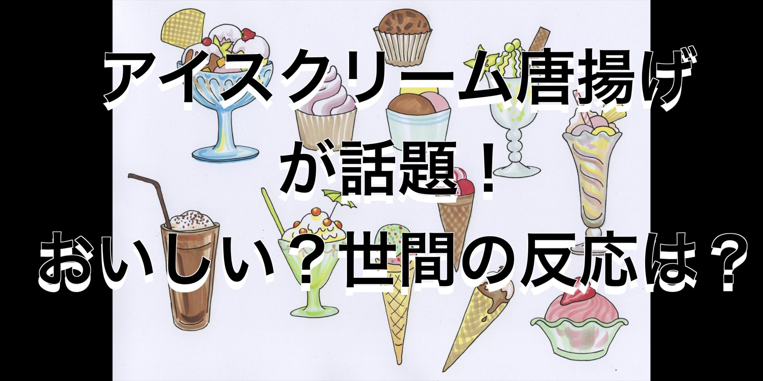 アイスクリーム唐揚げが話題！おいしい？世間の反応は？