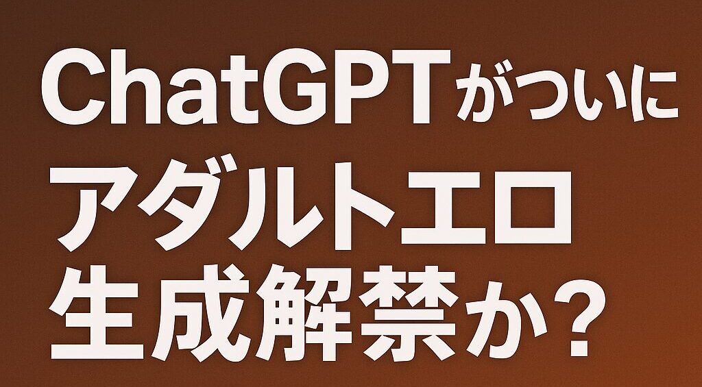 ChatGPTがアダルトエロ生成解禁か？いつから“エロティカ生成”できる？