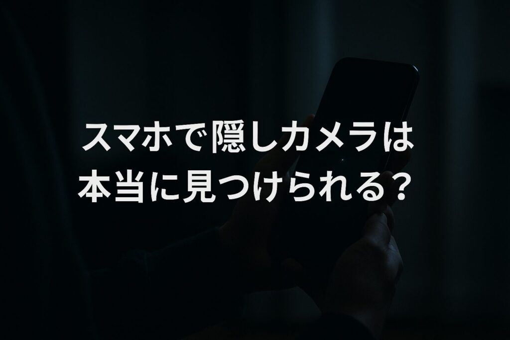 スマホで隠しカメラは本当に見つけられる？今日から試せるやり方は？